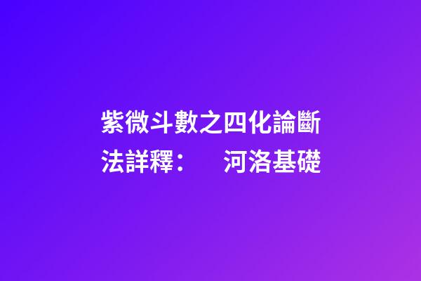 紫微斗數之四化論斷法詳釋：　河洛基礎